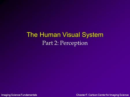 Imaging Science FundamentalsChester F. Carlson Center for Imaging Science The Human Visual System Part 2: Perception.