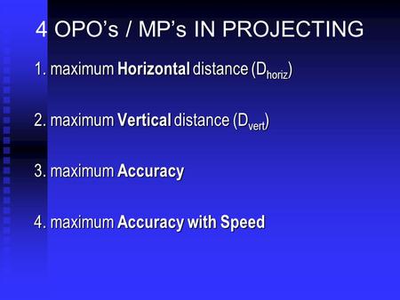 4 OPO’s / MP’s IN PROJECTING 1. maximum Horizontal distance (D horiz ) 2. maximum Vertical distance (D vert ) 3. maximum Accuracy 4. maximum Accuracy with.
