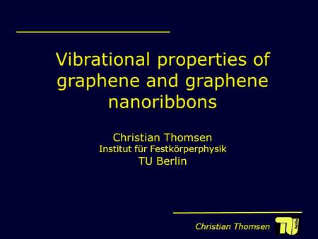 Christian Thomsen Vibrational properties of graphene and graphene nanoribbons Christian Thomsen Institut für Festkörperphysik TU Berlin.