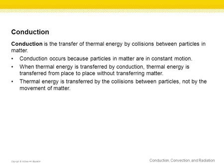 Conduction Conduction is the transfer of thermal energy by collisions between particles in matter. Conduction occurs because particles in matter are in.