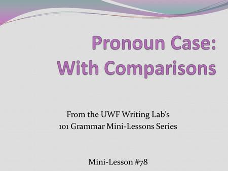 From the UWF Writing Lab’s 101 Grammar Mini-Lessons Series Mini-Lesson #78.