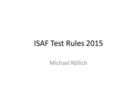 ISAF Test Rules 2015 Michael Röllich. Objective Simplify some of the RRS Improve consistency of umpiring decisions.