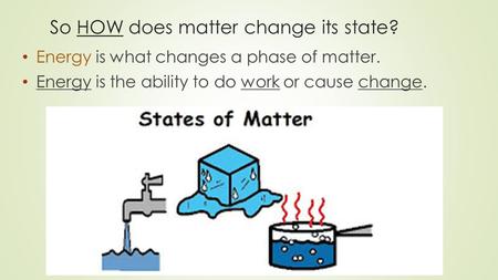 Energy is what changes a phase of matter. Energy is the ability to do work or cause change. © 2013 S. Coates So HOW does matter change its state?