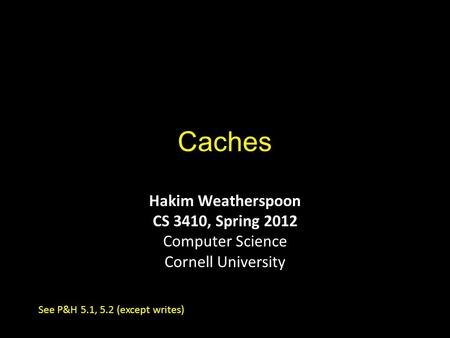 Caches Hakim Weatherspoon CS 3410, Spring 2012 Computer Science Cornell University See P&H 5.1, 5.2 (except writes)