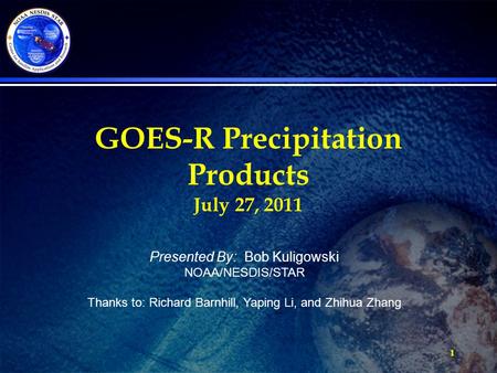 1 GOES-R Precipitation Products July 27, 2011 Presented By: Bob Kuligowski NOAA/NESDIS/STAR Thanks to: Richard Barnhill, Yaping Li, and Zhihua Zhang.