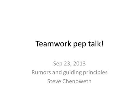 Teamwork pep talk! Sep 23, 2013 Rumors and guiding principles Steve Chenoweth.