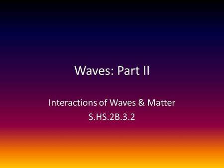 Waves: Part II Interactions of Waves & Matter S.HS.2B.3.2.