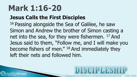 “Genuine discipleship is wholehearted discipleship.” – John Stott Jesus Calls the First Disciples 16 Passing alongside the Sea of Galilee, he saw Simon.