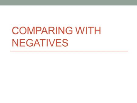 COMPARING WITH NEGATIVES. NS 1.1 Compare and order positive and negative fractions, decimals, and mixed numbers and place them on a number line Objective: