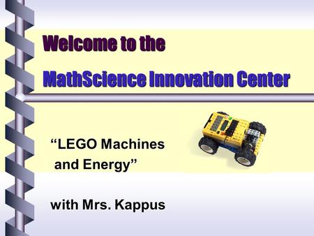 Welcome to the MathScience Innovation Center “LEGO Machines and Energy” and Energy” with Mrs. Kappus.