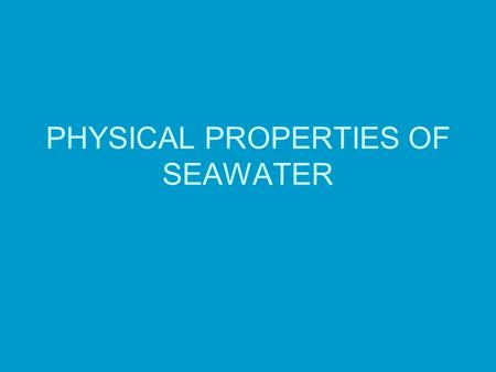 PHYSICAL PROPERTIES OF SEAWATER. How Unique is Water? Water is one of only 3 naturally occurring liquids (mercury and ammonia) Only substance occurring.