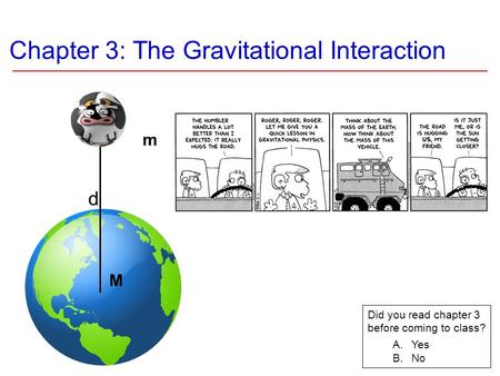 Chapter 3: The Gravitational Interaction m Did you read chapter 3 before coming to class? A.Yes B.No d M.