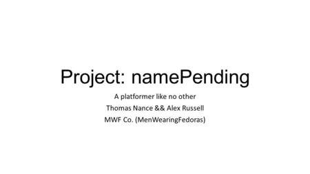 Project: namePending A platformer like no other Thomas Nance && Alex Russell MWF Co. (MenWearingFedoras)