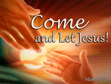 Come! 1.You (as yourself)! – Mark 1:16; Matt. 11:28 16 And as He walked by the Sea of Galilee, He saw Simon and Andrew his brother casting a net into.