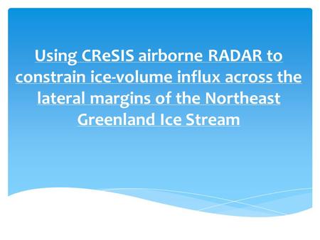 Using CReSIS airborne RADAR to constrain ice-volume influx across the lateral margins of the Northeast Greenland Ice Stream.
