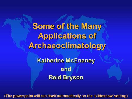 Some of the Many Applications of Archaeoclimatology Katherine McEnaney and Reid Bryson (The powerpoint will run itself automatically on the ‘slideshow’