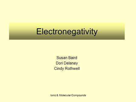 Ionic & Molecular Compounds Electronegativity Susan Baird Dori Delaney Cindy Rothwell.