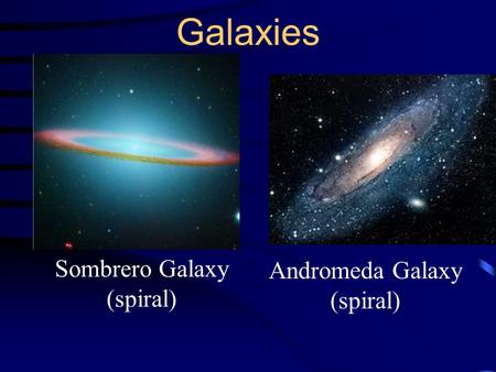 Galaxies Sombrero Galaxy (spiral) Andromeda Galaxy (spiral)