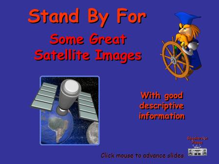 Some Great Satellite Images Some Great Satellite Images Stand By For Stand By For With good descriptive information With good descriptive information.