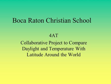Boca Raton Christian School 4AT Collaborative Project to Compare Daylight and Temperature With Latitude Around the World.