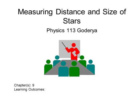 Measuring Distance and Size of Stars Physics 113 Goderya Chapter(s): 9 Learning Outcomes: