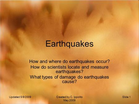Slide 1Created by C. Ippolito May 2009 Updated 5/9/2009 Earthquakes How and where do earthquakes occur? How do scientists locate and measure earthquakes?