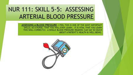 NUR 111: SKILL 5-5: ASSESSING ARTERIAL BLOOD PRESSURE ASSESSING A BLOOD PRESSURE : I FEEL THIS IS ONE OF THE MOST IMPORTANT SKILLS, AS A NURSE, THAT YOU.