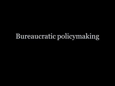 Bureaucratic policymaking. How do bureaucrats make policy? Specific examples?
