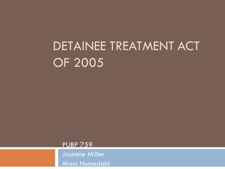 DETAINEE TREATMENT ACT OF 2005 PUBP 759 Jasmine Miller Marc Numedahl.