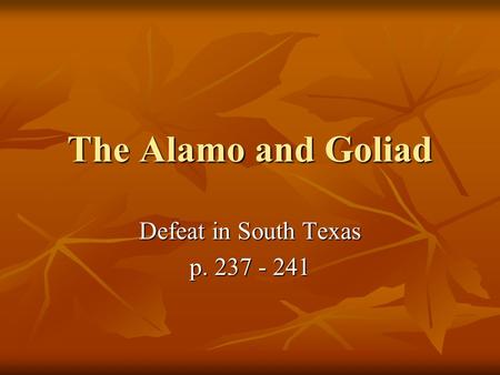 Defeat in South Texas p. 237 - 241 The Alamo and Goliad Defeat in South Texas p. 237 - 241.