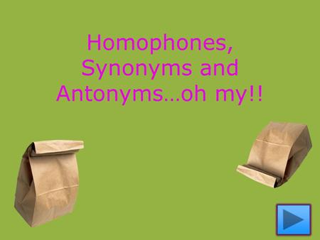 Homophones, Synonyms and Antonyms…oh my!!. What are homophones? Homophones are words that sound the same, but have different spellings and meanings. Example: