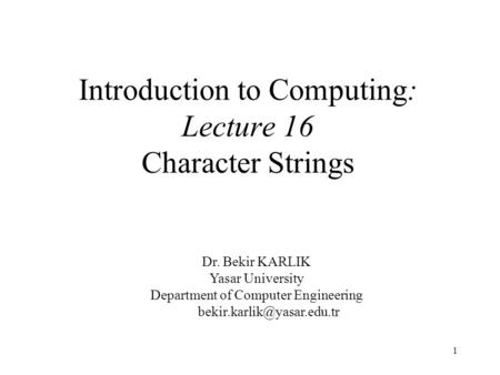 1 Introduction to Computing: Lecture 16 Character Strings Dr. Bekir KARLIK Yasar University Department of Computer Engineering