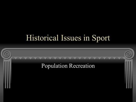 Historical Issues in Sport Population Recreation.