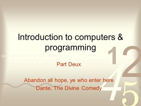 Introduction to computers & programming Part Deux Abandon all hope, ye who enter here Dante, The Divine Comedy.