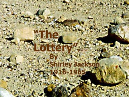 “The Lottery”p.251 By Shirley Jackson 1916-1965 The Lottery