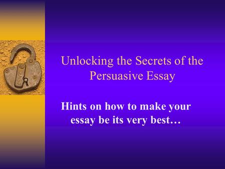 Unlocking the Secrets of the Persuasive Essay Hints on how to make your essay be its very best…