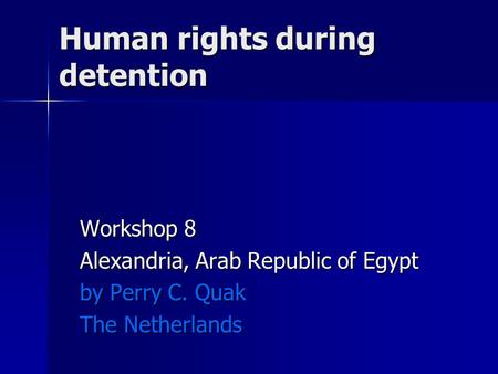 Human rights during detention Workshop 8 Alexandria, Arab Republic of Egypt by Perry C. Quak The Netherlands.