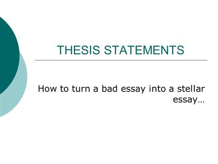 THESIS STATEMENTS How to turn a bad essay into a stellar essay…