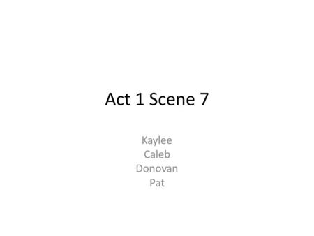 Act 1 Scene 7 Kaylee Caleb Donovan Pat. Summary Macbeth is tormented by his wife’s desire to kill Duncan which are: 1.Macbeth is a loyal subject 2. He’s.
