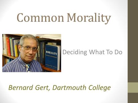Common Morality Deciding What To Do Bernard Gert, Dartmouth College.