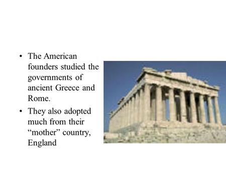 The American founders studied the governments of ancient Greece and Rome. They also adopted much from their “mother” country, England.