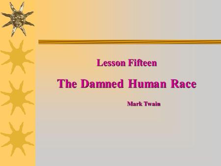 Lesson Fifteen The Damned Human Race Mark Twain Mark Twain.