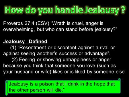 Proverbs 27:4 (ESV) “Wrath is cruel, anger is overwhelming, but who can stand before jealousy?” Jealousy Defined (1) “Resentment or discontent against.