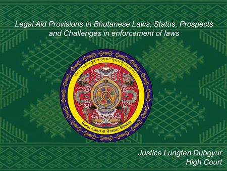 Legal Aid Provisions in Bhutanese Laws: Status, Prospects and Challenges in enforcement of laws Justice Lungten Dubgyur High Court.