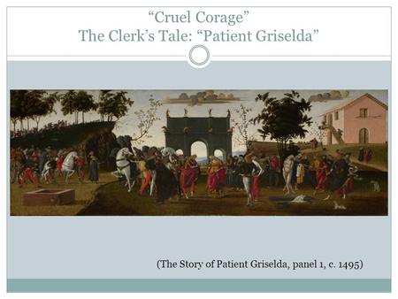 “Cruel Corage” The Clerk’s Tale: “Patient Griselda” (The Story of Patient Griselda, panel 1, c. 1495)