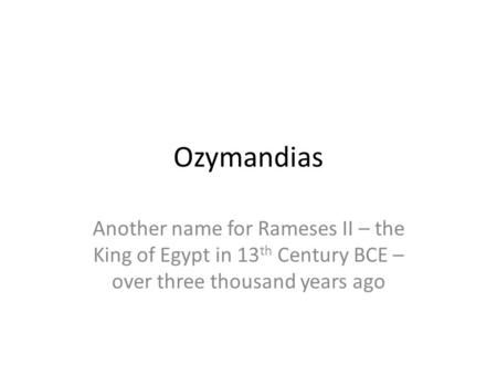 Ozymandias Another name for Rameses II – the King of Egypt in 13 th Century BCE – over three thousand years ago.
