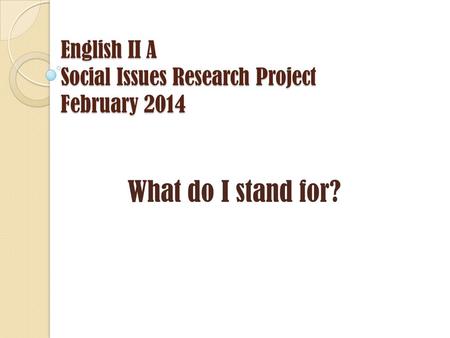 English II A Social Issues Research Project February 2014 What do I stand for?