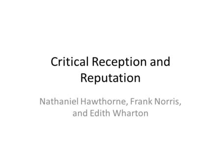 Critical Reception and Reputation Nathaniel Hawthorne, Frank Norris, and Edith Wharton.