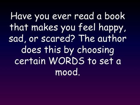 Have you ever read a book that makes you feel happy, sad, or scared? The author does this by choosing certain WORDS to set a mood.