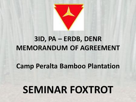 3ID, PA – ERDB, DENR MEMORANDUM OF AGREEMENT Camp Peralta Bamboo Plantation SEMINAR FOXTROT.